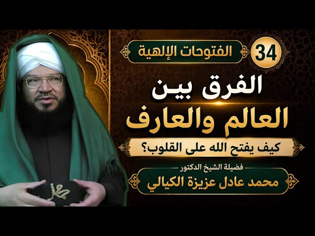 الفتوحات الإلهية 34 | من هو العارف بالله؟ | الفرق بين العالم والعارف وأسرار الفتح الرباني